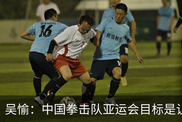 吴愉：中国拳击队亚运会目标是让国旗升起、让国歌奏响