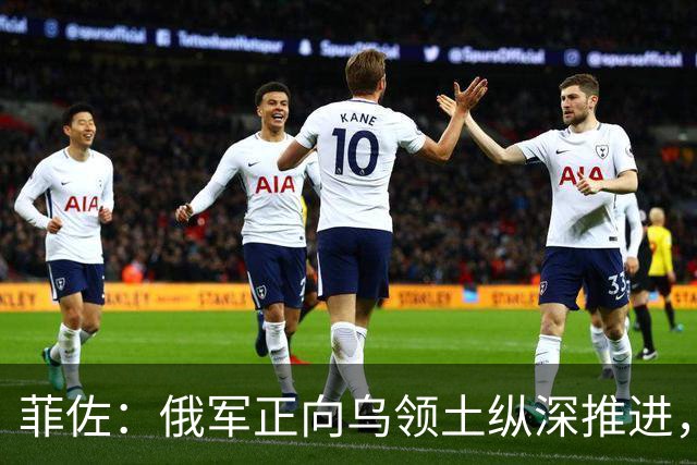 菲佐：俄军正向乌领土纵深推进，没有任何国际力量能迫使俄撤军
